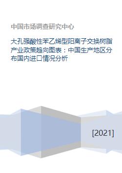 大孔強酸性苯乙烯型陽離子交換樹脂產業政策趨向圖表 中國生產地區分布國內進口情況分析